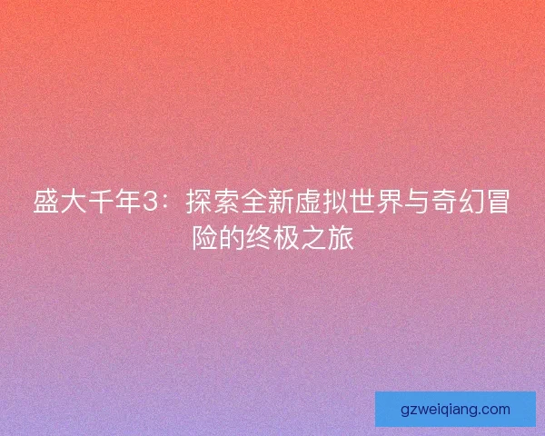 盛大千年3：探索全新虚拟世界与奇幻冒险的终极之旅