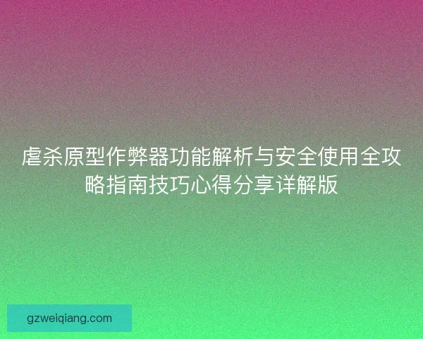 虐杀原型作弊器功能解析与安全使用全攻略指南技巧心得分享详解版