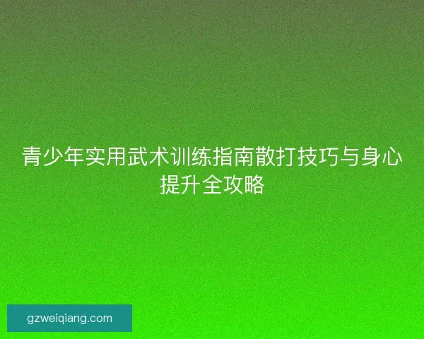 青少年实用武术训练指南散打技巧与身心提升全攻略