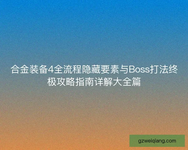 合金装备4全流程隐藏要素与Boss打法终极攻略指南详解大全篇
