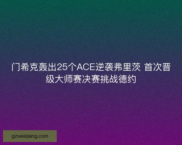 门希克轰出25个ACE逆袭弗里茨 首次晋级大师赛决赛挑战德约