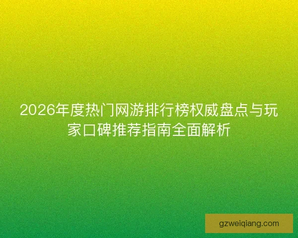 2026年度热门网游排行榜权威盘点与玩家口碑推荐指南全面解析