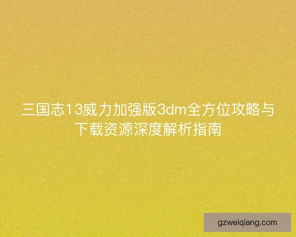 三国志13威力加强版3dm全方位攻略与下载资源深度解析指南