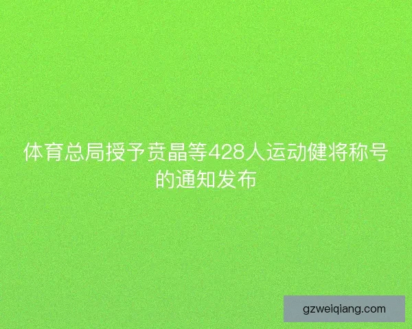 体育总局授予贲晶等428人运动健将称号的通知发布