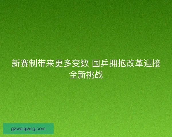 新赛制带来更多变数 国乒拥抱改革迎接全新挑战