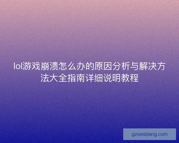 lol游戏崩溃怎么办的原因分析与解决方法大全指南详细说明教程 lol游戏崩溃怎么办的原因分析与解决方法大全指南详细说明教程
