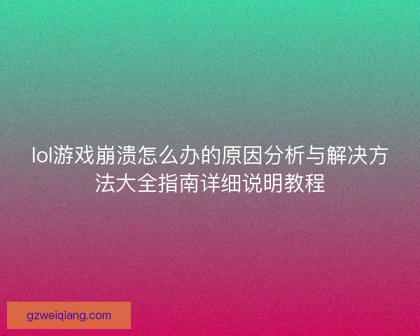 lol游戏崩溃怎么办的原因分析与解决方法大全指南详细说明教程